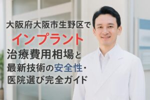 大阪府大阪市生野区でのインプラント治療費用相場と最新技術の安全性・医院選び完全ガイド