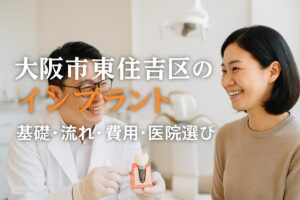 大阪府大阪市東住吉区でインプラントの基礎知識と治療の流れ費用相場や医院選び・体験談まで徹底解説