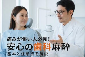 痛みが怖い人必見！安心して受けられる歯科麻酔の基本と注意点を解説