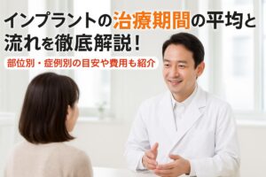 インプラントの治療期間の平均と流れを徹底解説！部位別・症例別の目安や費用も紹介