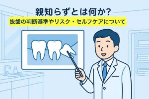 親知らずとは何か？抜歯の判断基準やリスク・セルフケアについて