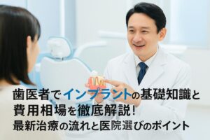 歯医者でインプラントの基礎知識と費用相場を徹底解説！最新治療の流れと医院選びのポイント