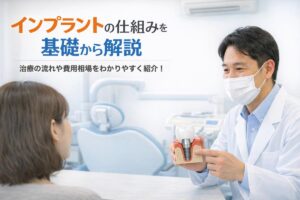 インプラントの仕組みを基礎から解説｜治療の流れや費用相場をわかりやすく紹介！
