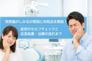 突然歯がしみるが原因と対処法を解説｜症状のセルフチェックと応急処置・治療の流れまで