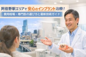 阿倍野駅エリアで安心のインプラント治療！費用相場・専門医の選び方と最新技術ガイド