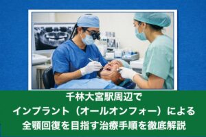 千林大宮駅周辺でインプラント（オールオンフォー）による全顎回復を目指す治療手順を徹底解説