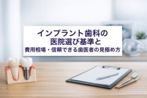 インプラント歯科の医院選び基準と費用相場・信頼できる歯医者の見極め方
