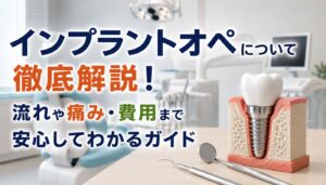 インプラントオペについて徹底解説！流れや痛み・費用まで安心してわかるガイド