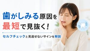歯がしみる原因を最短で見抜く！セルフチェックと見逃せないサインを解説