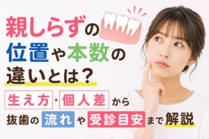 親しらずの位置や本数の違いとは？生え方・個人差から抜歯の流れや受診目安まで解説