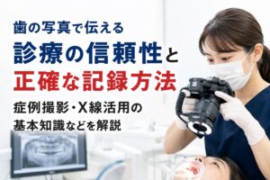歯の写真で伝える診療の信頼性と正確な記録方法｜症例撮影・X線活用の基本知識などを解説