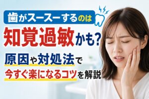 歯がスースーするのは知覚過敏かも？原因や対処法で今すぐ楽になるコツを解説