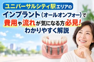 ユニバーサルシティ駅エリアのインプラント（オールオンフォー）で費用や流れが気になる方必見！わかりやすく解説