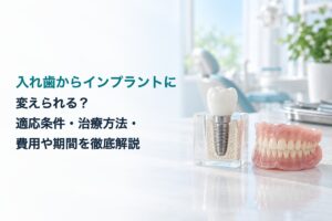 入れ歯からインプラントに変えられる？適応条件・治療方法・費用や期間を徹底解説