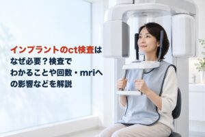 インプラントのct検査はなぜ必要？検査でわかることや回数・mriへの影響などを解説